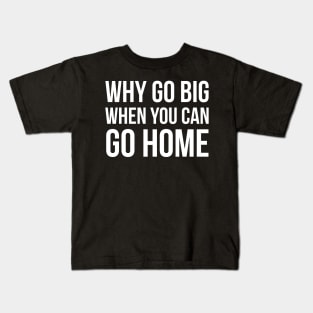 Why Go Big When You Can Go Home Kids T-Shirt